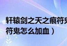 轩辕剑之天之痕符鬼喂什么好（轩辕剑天之痕符鬼怎么加血）