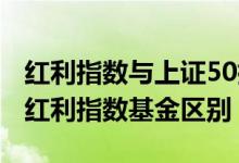 红利指数与上证50指数的区别 上证50指数与红利指数基金区别