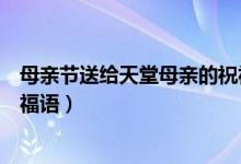 母亲节送给天堂母亲的祝福语（给在天堂的母亲送去节日祝福语）