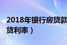 2018年银行房贷款标准利率（2018年银行房贷利率）