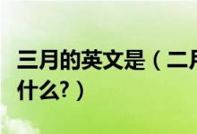 三月的英文是（二月和三月的英语简称分别是什么?）