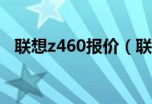 联想z460报价（联想Z460价格是多少钱）