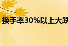 换手率30%以上大跌 换手率30%意味着什么