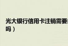 光大银行信用卡注销需要多少天（光大银行信用卡注销收费吗）