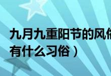 九月九重阳节的风俗（九月九日是重阳节古人有什么习俗）