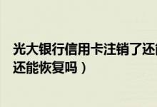 光大银行信用卡注销了还能恢复吗（光大银行信用卡注销了还能恢复吗）