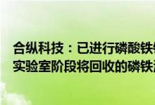 合纵科技：已进行磷酸铁锂电池回收研发及技术储备已具备实验室阶段将回收的磷铁渣提炼制作成磷酸铁的能力