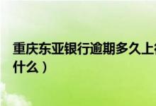 重庆东亚银行逾期多久上征信（东亚银行信用卡征信要求是什么）