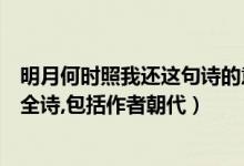 明月何时照我还这句诗的意思是（明月何时照我还的的全诗全诗,包括作者朝代）