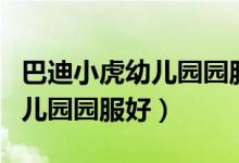 巴迪小虎幼儿园园服秋装图片（巴迪小虎的幼儿园园服好）