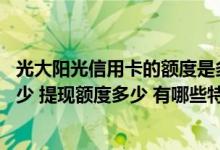 光大阳光信用卡的额度是多少 光大阳光美食信用卡年费是多少 提现额度多少 有哪些特色