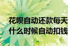花呗自动还款每天什么时候扣 花呗在还款日什么时候自动扣钱