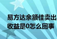 易方达余额佳卖出时钱怎么收 易方达余额佳收益是0怎么回事