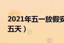 2021年五一放假安排时间表（今年一共连休五天）