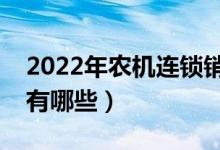 2022年农机连锁销售龙头股票有哪些（看看有哪些）