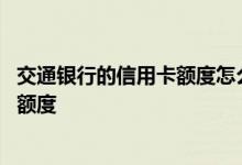 交通银行的信用卡额度怎么提高 交通银行的信用卡怎么提高额度