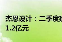 杰恩设计：二季度建筑室内设计新签订单金额1.2亿元