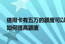 信用卡有五万的额度可以取出来吗 我有一张五万的信用卡 如何提高额度