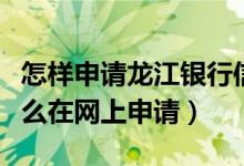 怎样申请龙江银行信用卡（赣州银行信用卡怎么在网上申请）