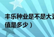 丰乐种业是不是大豆种子概念股（丰乐种业市值是多少）
