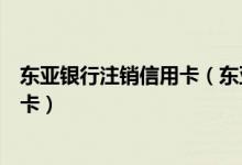 东亚银行注销信用卡（东亚银行银行信用卡注销后能不能补卡）