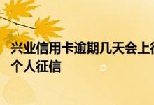 兴业信用卡逾期几天会上征信记录 兴业信用卡逾期几天会上个人征信