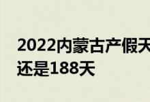 2022内蒙古产假天数新规 内蒙古产假158天还是188天 