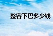 整容下巴多少钱（帮你解决下巴问题）