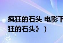 疯狂的石头 电影下载（哪里能下载电影《疯狂的石头》）