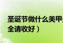 圣诞节做什么美甲最好看（2018圣诞美甲大全请收好）