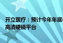 开立医疗：预计今年年底会推出荧光硬镜明年会推出下一代高清硬镜平台