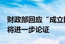 财政部回应“成立国家中小企业发展银行”：将进一步论证