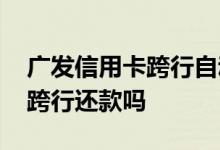 广发信用卡跨行自动化还款 广发信用卡可以跨行还款吗