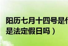 阳历七月十四号是什么日子（农历七月十四号是法定假日吗）