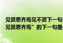 见贤思齐焉见不贤下一句是什么（“桃李不言”下一句和“见贤思齐焉”的下一句是什么）