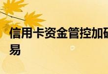 信用卡资金管控加码多家银行严控非消费类交易