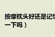 按摩枕头好还是记忆枕头好（有好的牌子推荐一下吗）