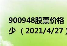 900948股票价格（900948股票价格今天多少 （2021/4/27））