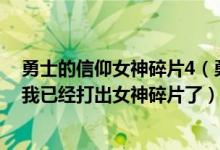 勇士的信仰女神碎片4（勇士的信仰正式版怎么进神秘地带我已经打出女神碎片了）