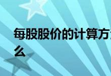 每股股价的计算方法 每股价值计算公式是什么 