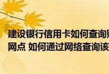 建设银行信用卡如何查询账单明细 没时间去中国银行的线下网点 如何通过网络查询该行信用卡账单
