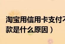 淘宝用信用卡支付不了（信用卡在淘宝付不了款是什么原因）