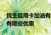 民生信用卡加油有优惠吗 民生全币种信用卡有哪些优惠