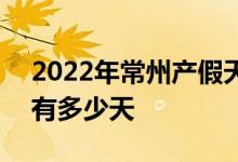 2022年常州产假天数新规 2022年常州产假有多少天 