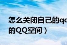 怎么关闭自己的qq空间动态（怎么关闭自己的QQ空间）