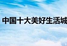 中国十大美好生活城市（你的家乡上榜了吗）
