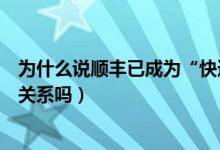 为什么说顺丰已成为“快递之王”（顺丰论坛与顺丰速递有关系吗）