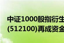 中证1000股指衍生品华丽首秀中证1000ETF(512100)再成资金关注焦点