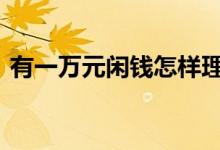 有一万元闲钱怎样理财 一万元闲钱如何理财