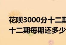 花呗3000分十二期每期还多少 花呗3000分十二期每期还多少